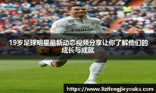 19岁足球明星最新动态视频分享让你了解他们的成长与成就